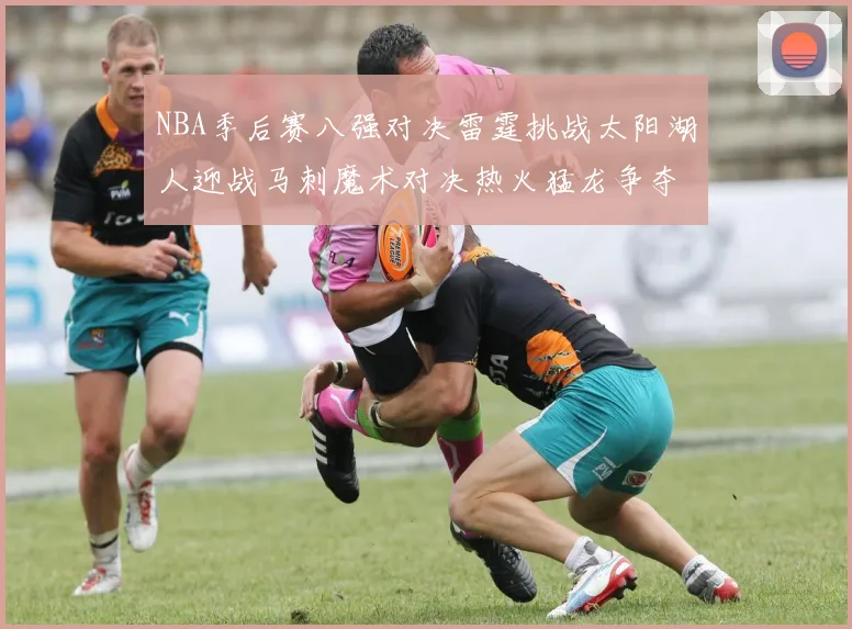 NBA季后赛八强对决雷霆挑战太阳湖人迎战马刺魔术对决热火猛龙争夺尼克斯晋级资格