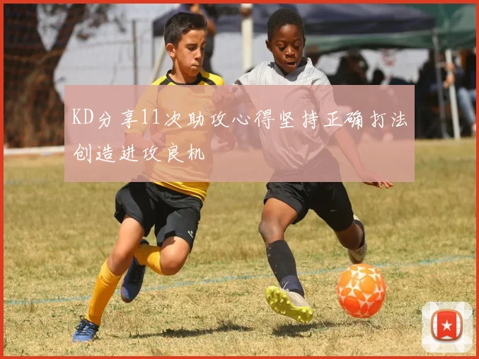 KD分享11次助攻心得坚持正确打法创造进攻良机