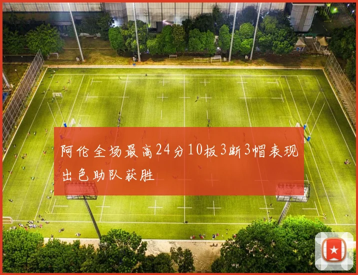 阿伦全场最高24分10板3断3帽表现出色助队获胜