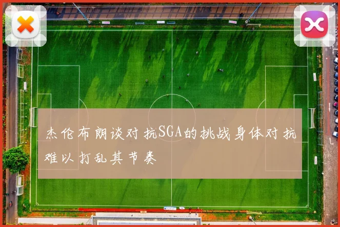 杰伦布朗谈对抗SGA的挑战身体对抗难以打乱其节奏