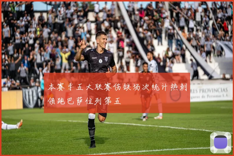 本赛季五大联赛伤缺场次统计热刺领跑巴萨位列第五