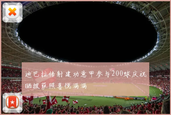 迪巴拉传射建功意甲参与200球庆祝晒披萨照喜悦满满