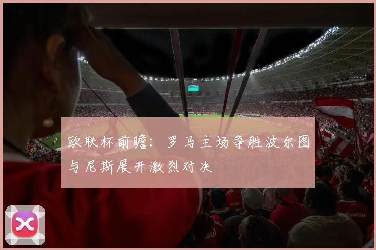 欧联杯前瞻：罗马主场争胜波尔图与尼斯展开激烈对决