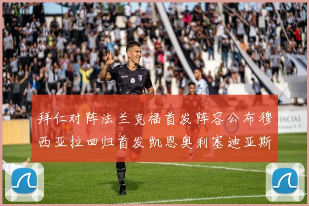 拜仁对阵法兰克福首发阵容公布穆西亚拉回归首发凯恩奥利塞迪亚斯出战