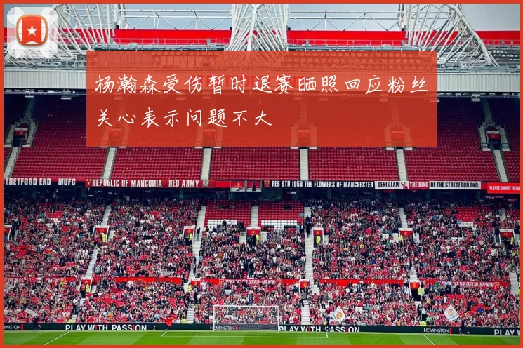 杨瀚森受伤暂时退赛晒照回应粉丝关心表示问题不大
