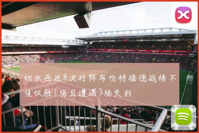 切尔西近8次对阵布伦特福德战绩不佳仅胜1场且遭遇3场失利