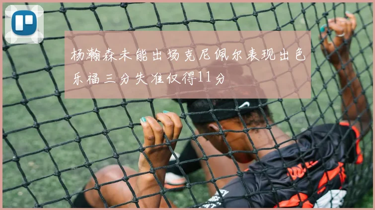杨瀚森未能出场克尼佩尔表现出色乐福三分失准仅得11分
