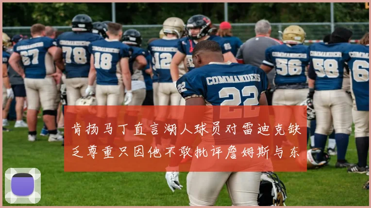 肯扬马丁直言湖人球员对雷迪克缺乏尊重只因他不敢批评詹姆斯与东契奇