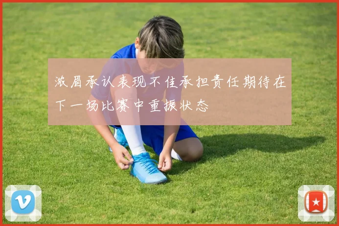浓眉承认表现不佳承担责任期待在下一场比赛中重振状态
