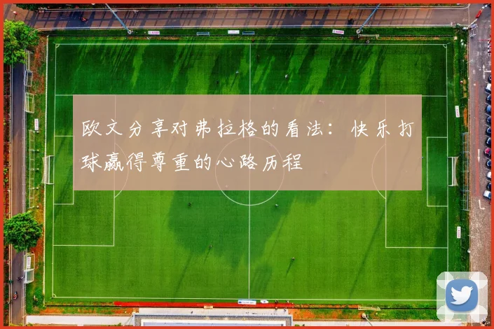 欧文分享对弗拉格的看法：快乐打球赢得尊重的心路历程