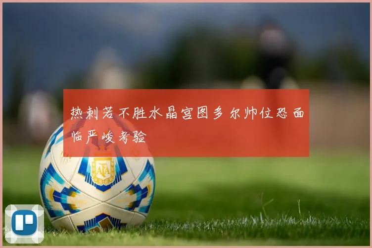 热刺若不胜水晶宫图多尔帅位恐面临严峻考验
