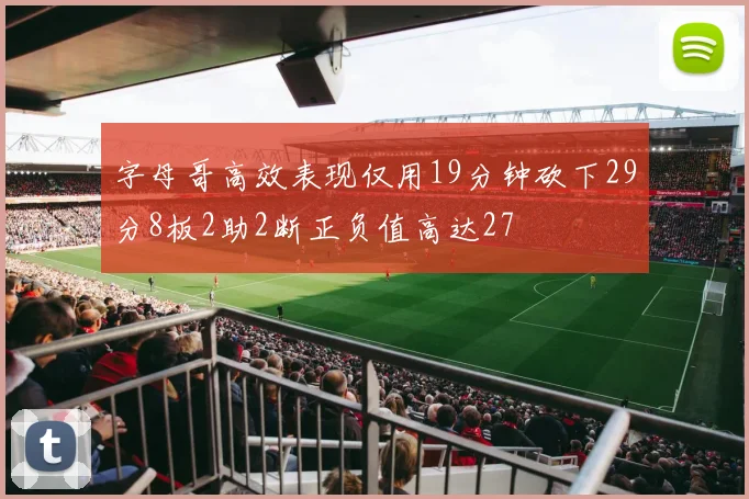 字母哥高效表现仅用19分钟砍下29分8板2助2断正负值高达27